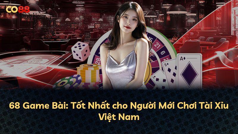 68 Game Bài: Tốt Nhất cho Người Mới Chơi Tài Xỉu Việt Nam
