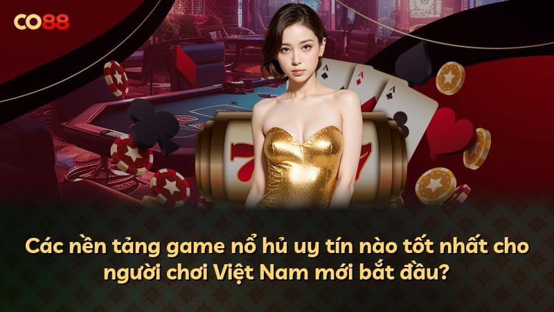 Các nền tảng game nổ hủ uy tín nào tốt nhất cho người chơi Việt Nam mới bắt đầu?