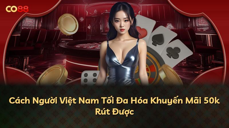 Cách Người Việt Nam Tối Đa Hóa Khuyến Mãi 50k Rút Được
