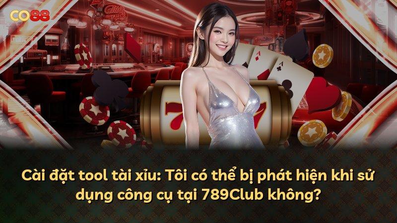 Cài đặt tool tài xỉu: Tôi có thể bị phát hiện khi sử dụng công cụ tại 789Club không?
