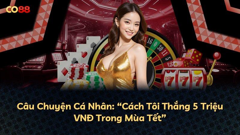 Câu Chuyện Cá Nhân: “Cách Tôi Thắng 5 Triệu VNĐ Trong Mùa Tết”
