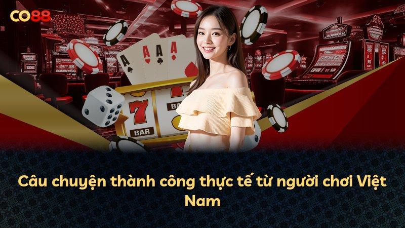 Câu chuyện thành công thực tế từ người chơi Việt Nam