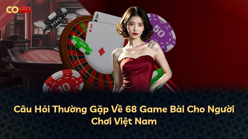 Câu Hỏi Thường Gặp Về 68 Game Bài Cho Người Chơi Việt Nam