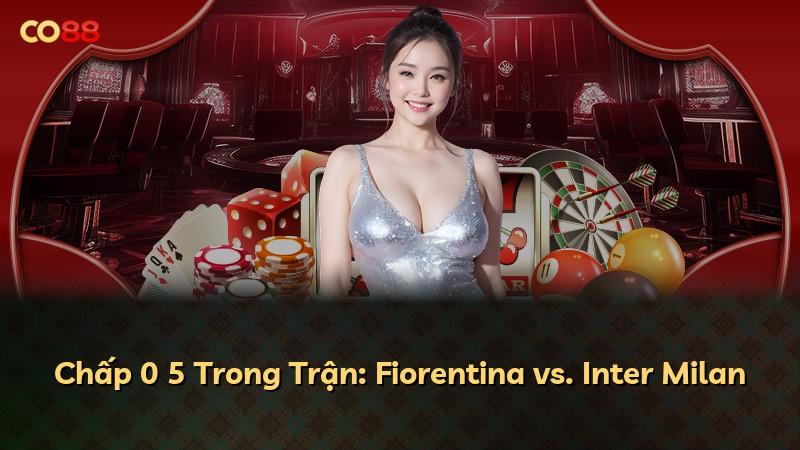 Chấp 0 5 Trong Trận: Fiorentina vs. Inter Milan
