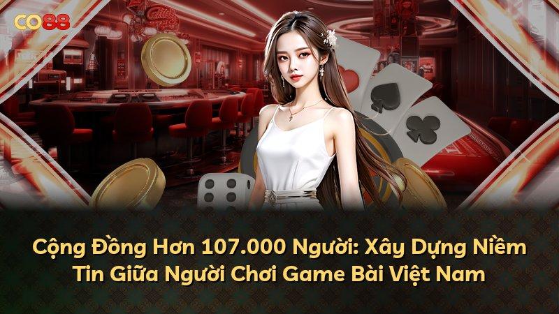 Cộng Đồng Hơn 107.000 Người: Xây Dựng Niềm Tin Giữa Người Chơi Game Bài Việt Nam