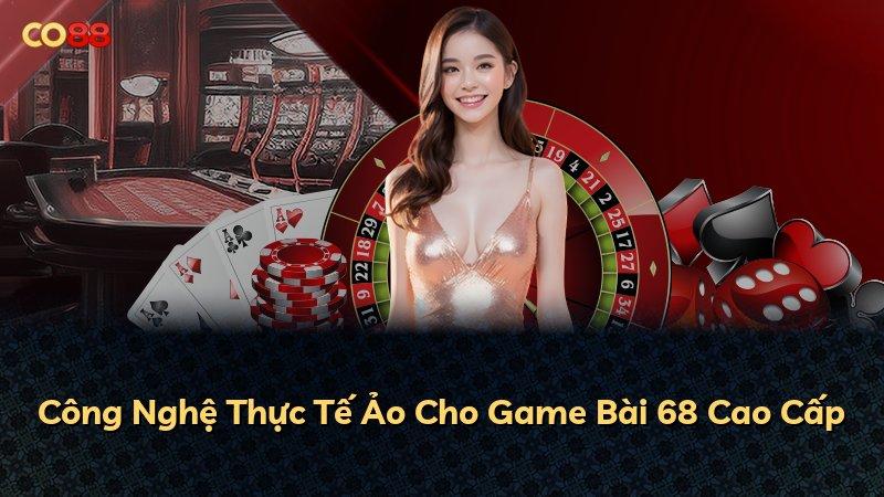 Công Nghệ Thực Tế Ảo Cho Game Bài 68 Cao Cấp