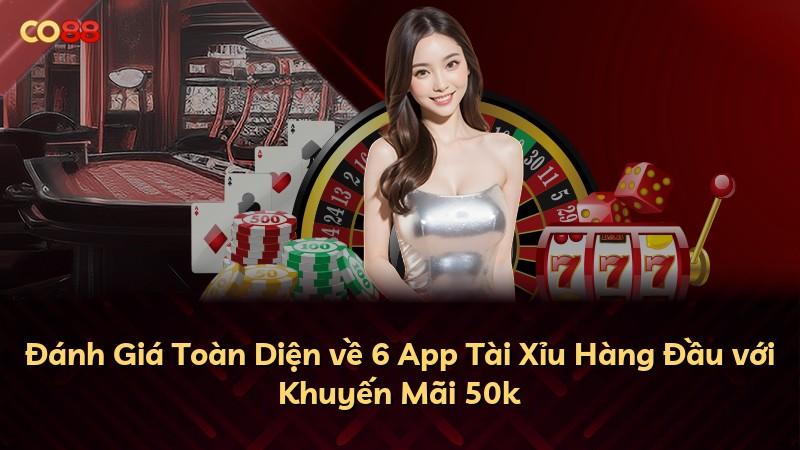 Đánh Giá Toàn Diện về 6 App Tài Xỉu Hàng Đầu với Khuyến Mãi 50k