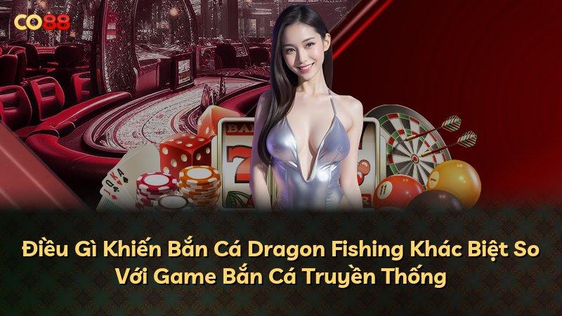 Điều Gì Khiến Bắn Cá Dragon Fishing Khác Biệt So Với Game Bắn Cá Truyền Thống