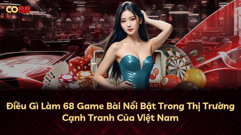 Điều Gì Làm 68 Game Bài Nổi Bật Trong Thị Trường Cạnh Tranh Của Việt Nam