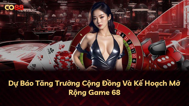 Dự Báo Tăng Trưởng Cộng Đồng Và Kế Hoạch Mở Rộng Game 68