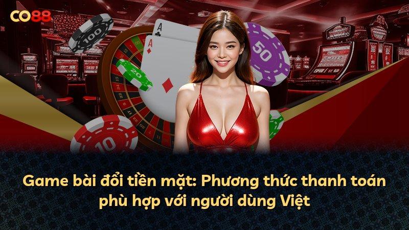 Game bài đổi tiền mặt: Phương thức thanh toán phù hợp với người dùng Việt
