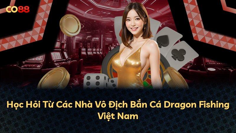 Học Hỏi Từ Các Nhà Vô Địch Bắn Cá Dragon Fishing Việt Nam