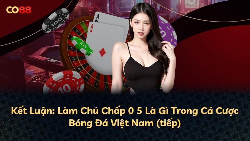 Kết Luận: Làm Chủ Chấp 0 5 Là Gì Trong Cá Cược Bóng Đá Việt Nam (tiếp)