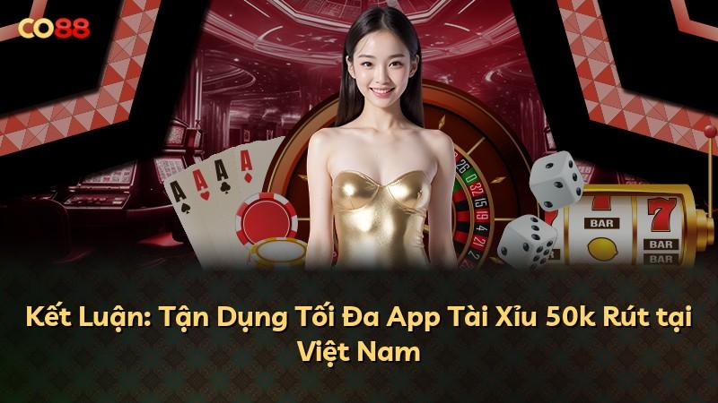 Kết Luận: Tận Dụng Tối Đa App Tài Xỉu 50k Rút tại Việt Nam