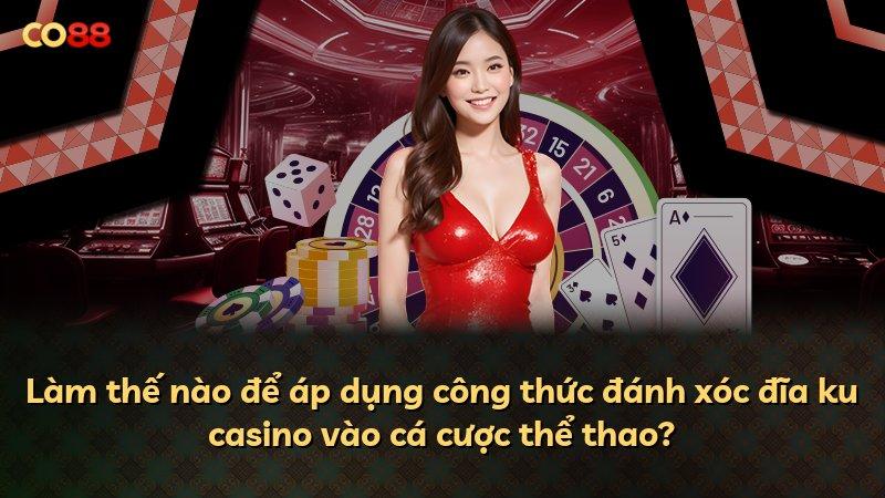 Làm thế nào để áp dụng công thức đánh xóc đĩa ku casino vào cá cược thể thao?