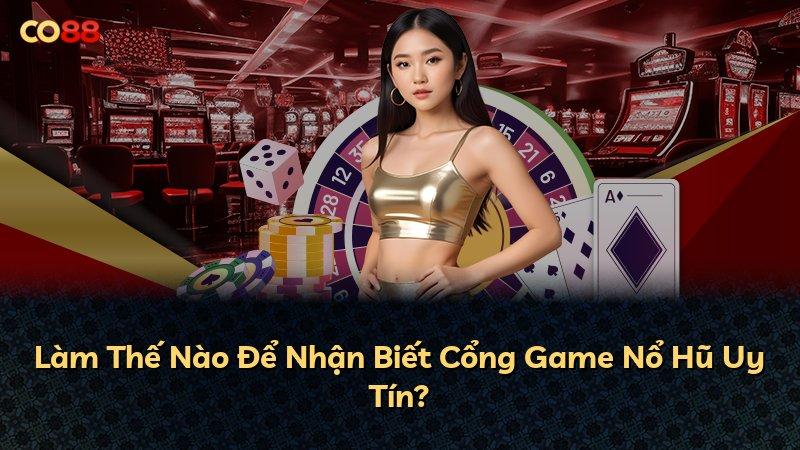Làm Thế Nào Để Nhận Biết Cổng Game Nổ Hũ Uy Tín?