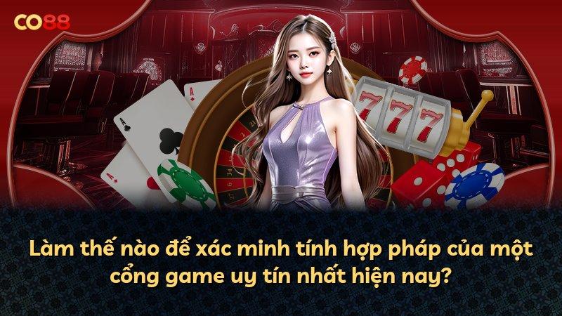 Làm thế nào để xác minh tính hợp pháp của một cổng game uy tín nhất hiện nay?