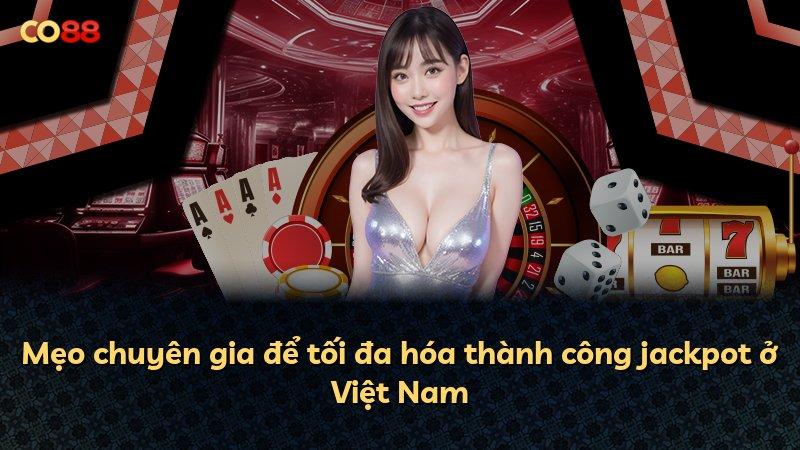 Mẹo chuyên gia để tối đa hóa thành công jackpot ở Việt Nam
