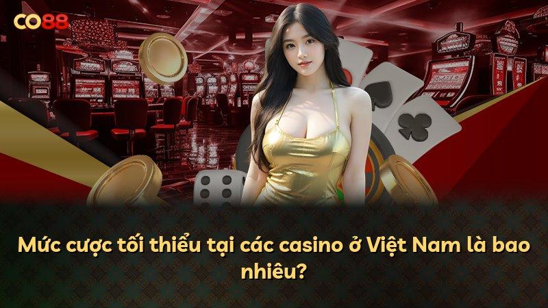 Mức cược tối thiểu tại các casino ở Việt Nam là bao nhiêu?
