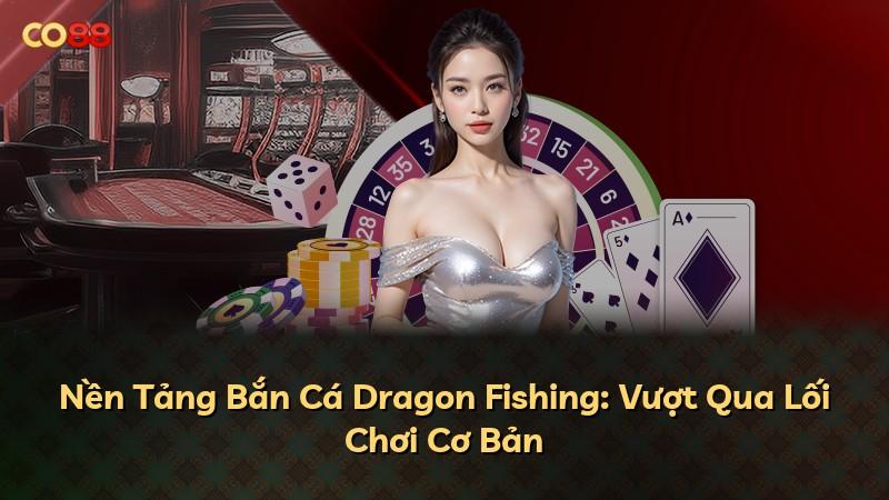 Nền Tảng Bắn Cá Dragon Fishing: Vượt Qua Lối Chơi Cơ Bản