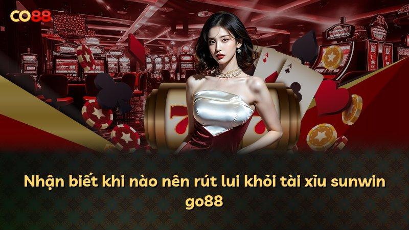 Nhận biết khi nào nên rút lui khỏi tài xỉu sunwin go88