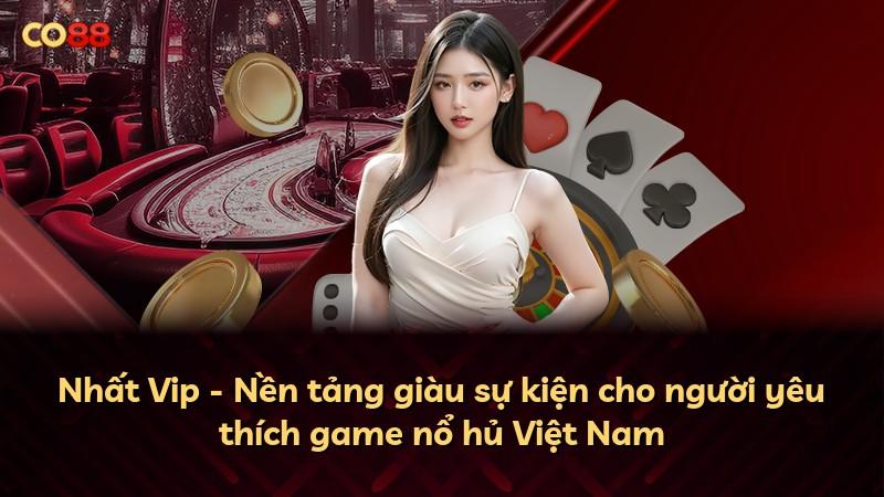 Nhất Vip - Nền tảng giàu sự kiện cho người yêu thích game nổ hủ Việt Nam