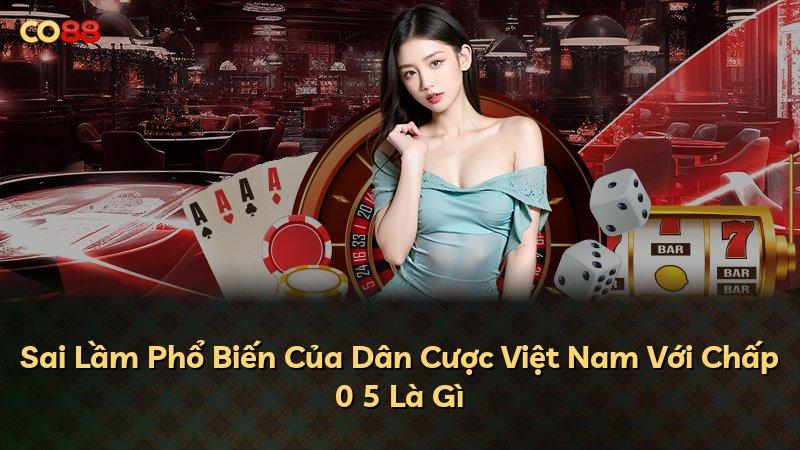 Sai Lầm Phổ Biến Của Dân Cược Việt Nam Với Chấp 0 5 Là Gì