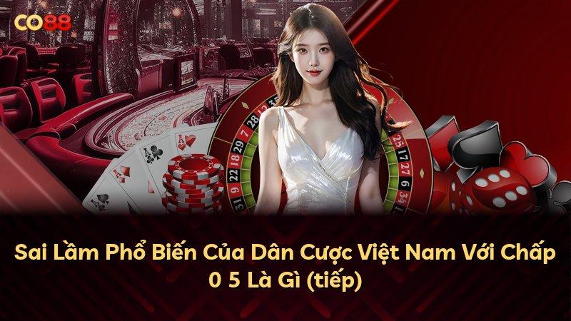 Sai Lầm Phổ Biến Của Dân Cược Việt Nam Với Chấp 0 5 Là Gì (tiếp)