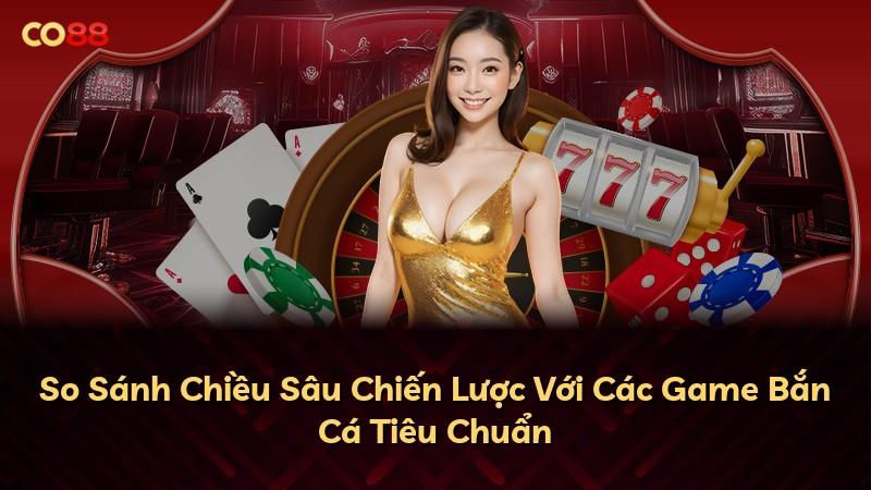 So Sánh Chiều Sâu Chiến Lược Với Các Game Bắn Cá Tiêu Chuẩn