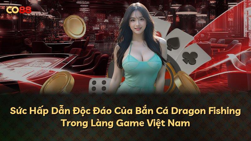 Sức Hấp Dẫn Độc Đáo Của Bắn Cá Dragon Fishing Trong Làng Game Việt Nam
