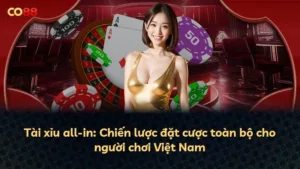 Tài xỉu all-in: Chiến lược đặt cược toàn bộ cho người chơi Việt Nam