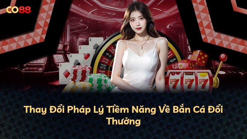 Thay Đổi Pháp Lý Tiềm Năng Về Bắn Cá Đổi Thưởng