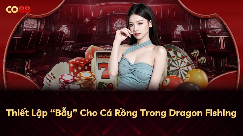 Thiết Lập “Bẫy” Cho Cá Rồng Trong Dragon Fishing