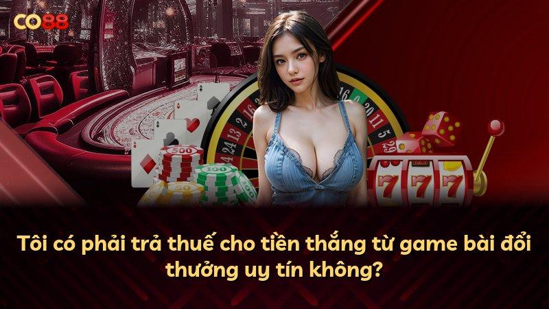 Tôi có phải trả thuế cho tiền thắng từ game bài đổi thưởng uy tín không?