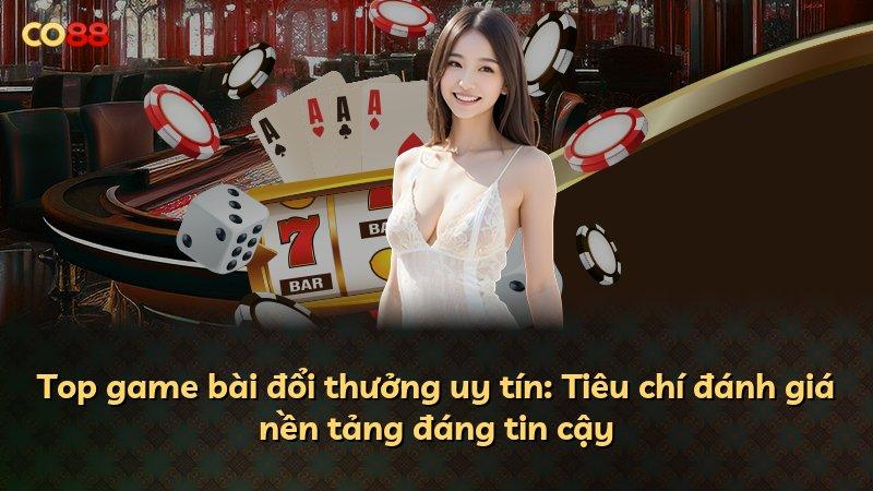 Top game bài đổi thưởng uy tín: Tiêu chí đánh giá nền tảng đáng tin cậy
