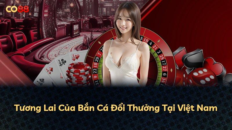 Tương Lai Của Bắn Cá Đổi Thưởng Tại Việt Nam