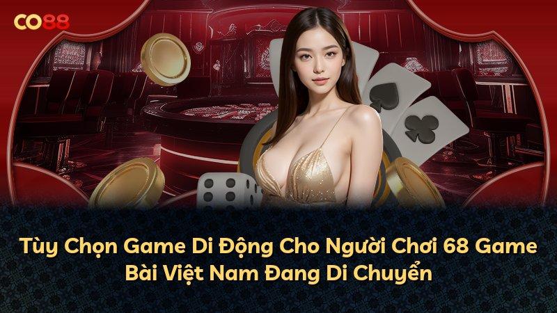 Tùy Chọn Game Di Động Cho Người Chơi 68 Game Bài Việt Nam Đang Di Chuyển