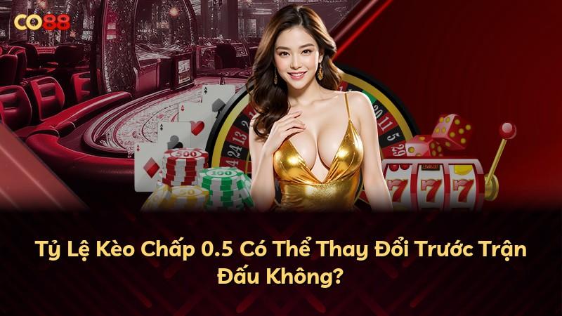 Tỷ Lệ Kèo Chấp 0.5 Có Thể Thay Đổi Trước Trận Đấu Không?