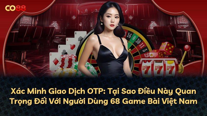 Xác Minh Giao Dịch OTP: Tại Sao Điều Này Quan Trọng Đối Với Người Dùng 68 Game Bài Việt Nam