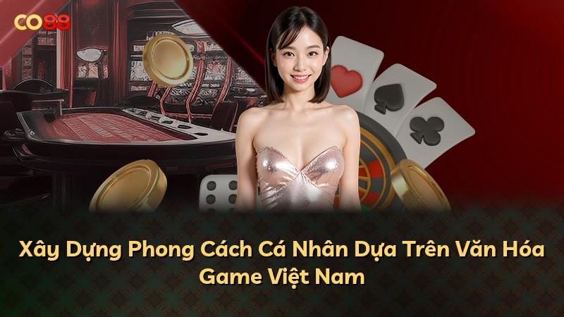 Xây Dựng Phong Cách Cá Nhân Dựa Trên Văn Hóa Game Việt Nam