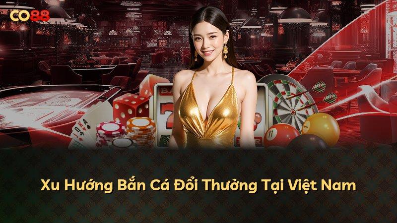 Xu Hướng Bắn Cá Đổi Thưởng Tại Việt Nam