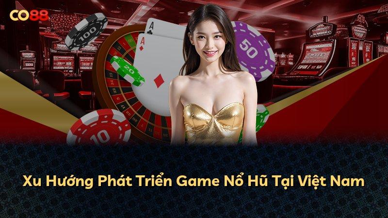Xu Hướng Phát Triển Game Nổ Hũ Tại Việt Nam