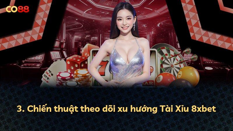 3. Chiến thuật theo dõi xu hướng Tài Xỉu 8xbet