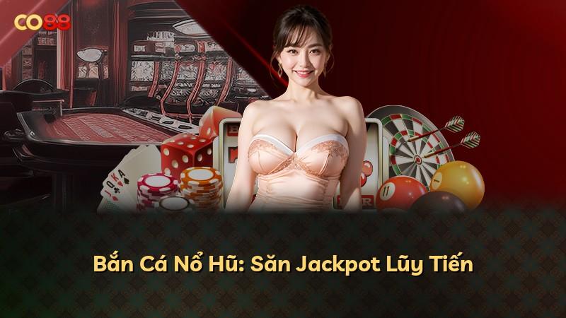 Bắn Cá Nổ Hũ: Săn Jackpot Lũy Tiến