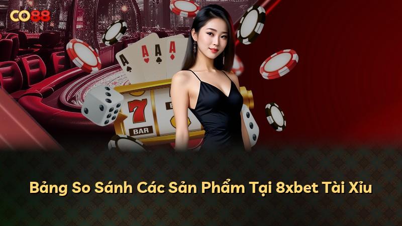 Bảng So Sánh Các Sản Phẩm Tại 8xbet Tài Xỉu