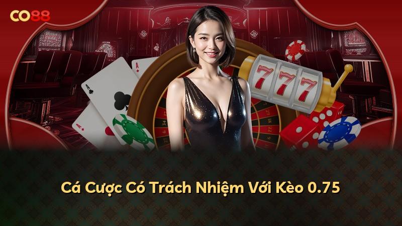 Cá Cược Có Trách Nhiệm Với Kèo 0.75