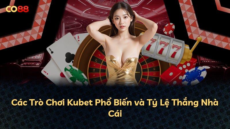 Các Trò Chơi Kubet Phổ Biến và Tỷ Lệ Thắng Nhà Cái