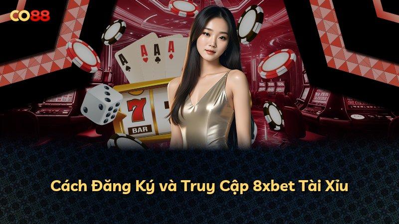 Cách Đăng Ký và Truy Cập 8xbet Tài Xỉu