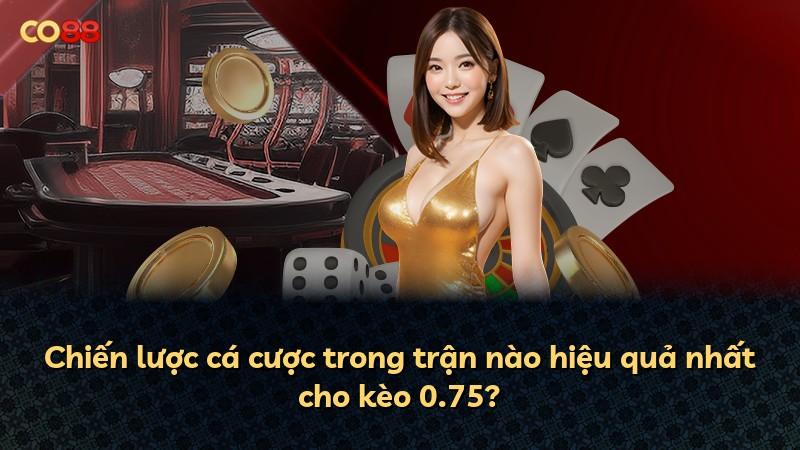 Chiến lược cá cược trong trận nào hiệu quả nhất cho kèo 0.75?