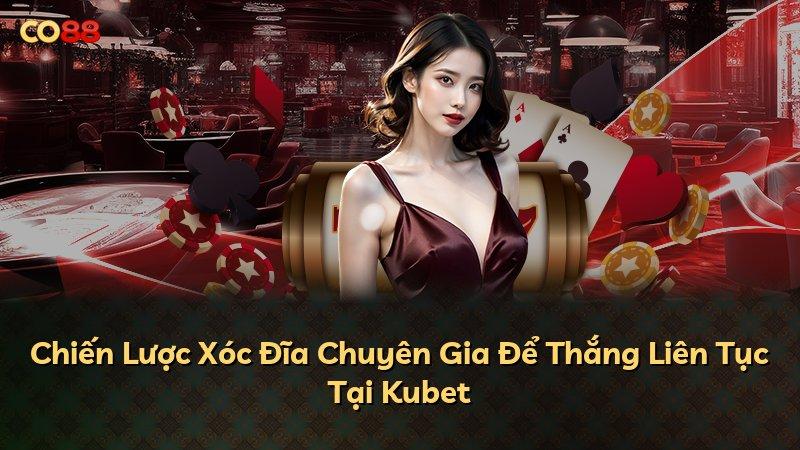 Chiến Lược Xóc Đĩa Chuyên Gia Để Thắng Liên Tục Tại Kubet